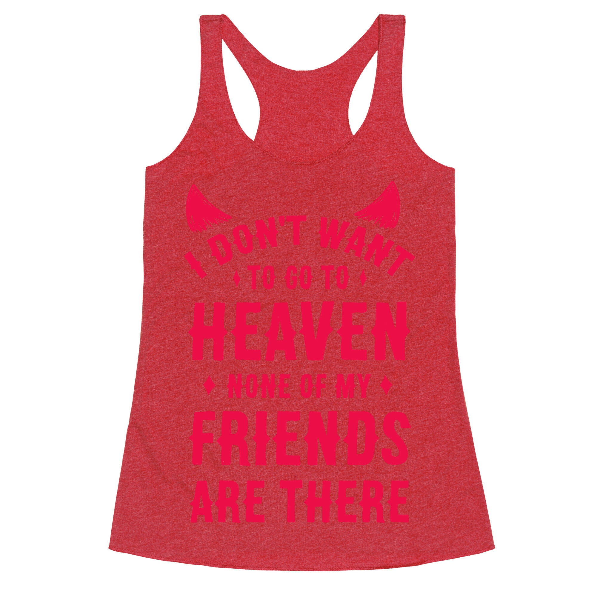 I Don't Want to Go to Heaven. None of My Friends are There Racerback Tank